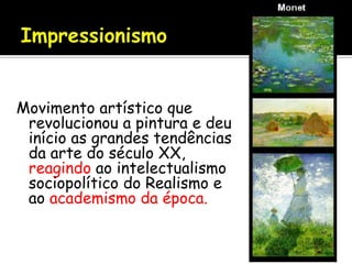 Movimento artístico que
 revolucionou a pintura e deu
 início as grandes tendências
 da arte do século XX,
 reagindo ao intelectualismo
 sociopolítico do Realismo e
 ao academismo da época.
 