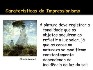 A pintura deve registrar a
tonalidade que os
objetos adquirem ao
refletir a luz solar, já
que as cores na
natureza se modificam
constantemente
dependendo da
incidência da luz do sol;
Claude Monet
 