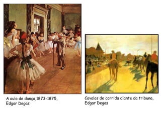 A aula de dança,1873-1875,
Edgar Degas
Cavalos de corrida diante da tribuna,
Edgar Degas
 