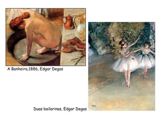 A Banheira,1886, Edgar Degas
Duas bailarinas, Edgar Degas
 