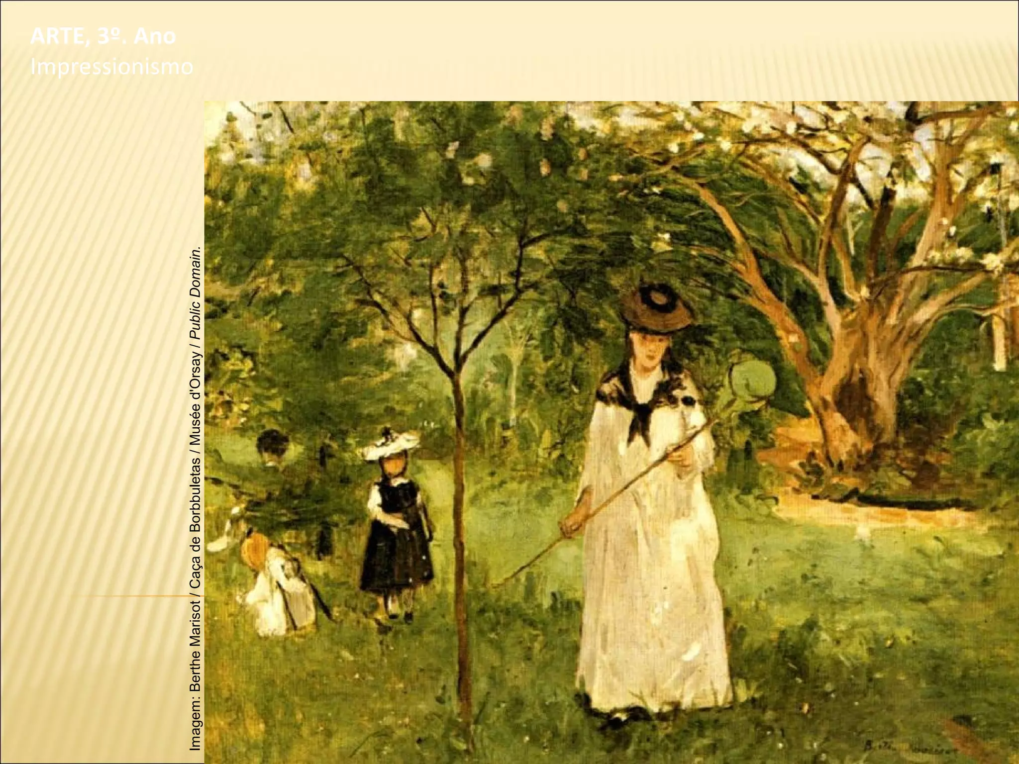 ARTE, 3º. Ano
Impressionismo
Imagem:BertheMarisot/CaçadeBorbbuletas/Muséed'Orsay/PublicDomain.
 