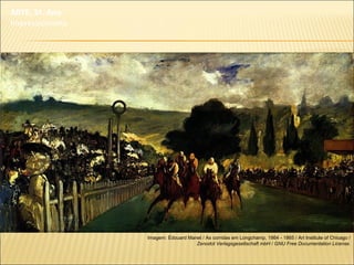 Imagem: Édouard Manet / As corridas em Longchamp, 1864 - 1865 / Art Institute of Chicago /
Zenodot Verlagsgesellschaft mbH / GNU Free Documentation License.
ARTE, 3º. Ano
Impressionismo
 