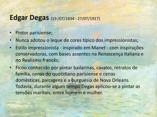 ArtistasClaude Monet(14/11/1840 - 05/12/1926)Pintor pariesiense;O começo de sua carreira artística foi marcado por dificuldades financeiras;Na década de 1870, começou a obter sucesso;Trabalhava de forma harmônica as cores e luzes, criando imagens belas e fortes;