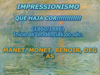 IMPRESSIONISMO
QUE HAJA COR!!!!!!!!!!!!
(1860/1886)
Início às tendências do séc.
MANET, MONET, RENOIR, DEG
AS
 