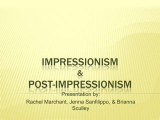 IMPRESSIONISM
                    &
POST-IMPRESSIONISM
             Presentation by:
Rachel Marchant, Jenna Sanfilippo, & Brianna
                  Sculley
 