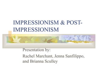 IMPRESSIONISM & POST-IMPRESSIONISM Presentation by: Rachel Marchant, Jenna Sanfilippo, and Brianna Sculley 