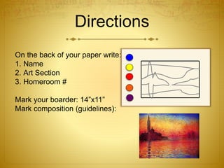Directions
On the back of your paper write:
1. Name
2. Art Section
3. Homeroom #
Mark your boarder: 14”x11”
Mark composition (guidelines):
 