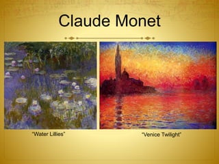 Claude Monet
“Water Lillies” “Venice Twilight”
 