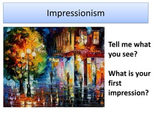 Impressionism
• Tell me what
you see?
• What is your
first
impression?

 