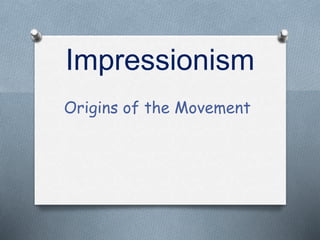 Impressionism
Origins of the Movement
 