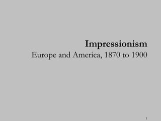 1
Impressionism
Europe and America, 1870 to 1900
 