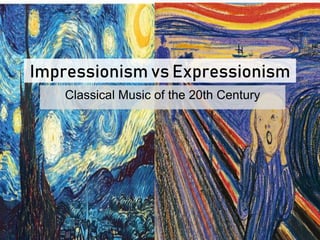 Impressionism vs Expressionism
Classical Music of the 20th Century
 