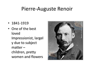Pierre-Auguste Renoir1841-1919One of the best loved Impressionist, largely due to subject matter – children, pretty women and flowers