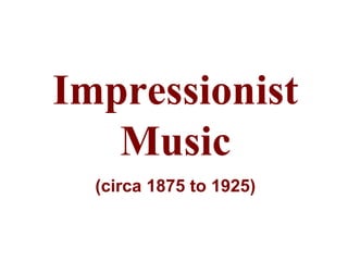 Impressionist
   Music
  (circa 1875 to 1925)
 