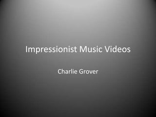Impressionist Music Videos

       Charlie Grover
 