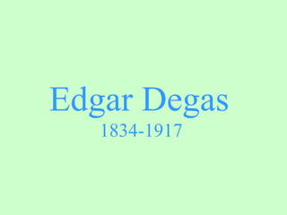 Edgar Degas
   1834-1917
 