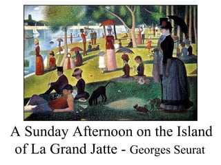 A Sunday Afternoon on the Island
of La Grand Jatte - Georges Seurat
 