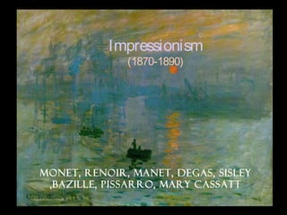 Impressionism
(1870-1890)
Monet, Renoir, Manet, Degas, Sisley
,Bazille, Pissarro, Mary Cassatt
 