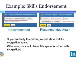 Example: Skills Endorsement
 If you are likely to endorse, we will show a skills
suggestion again;
 Otherwise, we should leave this space for other skills
suggestions
Recommended Recommended Again
 