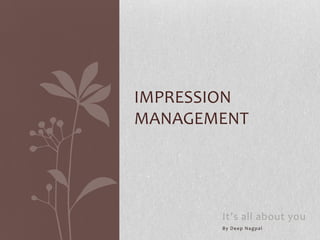 IMPRESSION
MANAGEMENT

It’s all about you
By Deep Nagpal

 