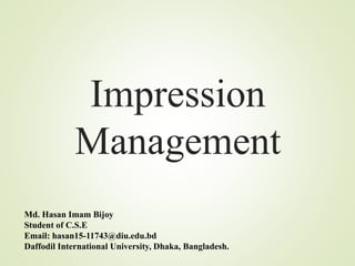 Impression
Management
Md. Hasan Imam Bijoy
Student of C.S.E
Email: hasan15-11743@diu.edu.bd
Daffodil International University, Dhaka, Bangladesh.
 
