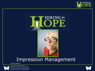 Impression Management  Limited Use Agreement Unauthorized reproduction, sale, or publication of any part of this presentation without the prior express written permission of Hiring for Hope Inc. is strictly prohibited. 