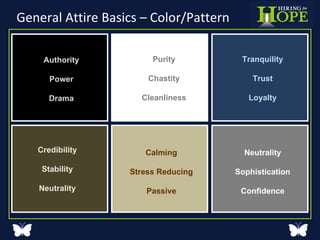 General Attire Basics – Color/Pattern Authority Power Drama Purity Chastity Cleanliness Tranquility Trust Loyalty Credibility Stability Neutrality Calming Stress Reducing Passive Neutrality Sophistication Confidence 