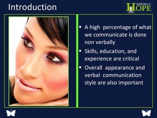 Introduction A high  percentage of what we communicate is done non verbally Skills, education, and experience are critical Overall  appearance and verbal  communication style are also important  