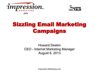 Sizzling Email Marketing
Campaigns
Howard Deskin
CEO - Internet Marketing Manager
August 6, 2013

Impression-Marketing.com

 