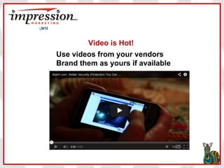 Video is Hot!
Use videos from your vendors
Brand them as yours if available

 