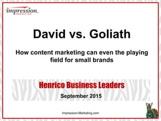 Impression-Marketing.com
Henrico Business Leaders
September 2015
David vs. Goliath
How content marketing can even the playing
field for small brands
 