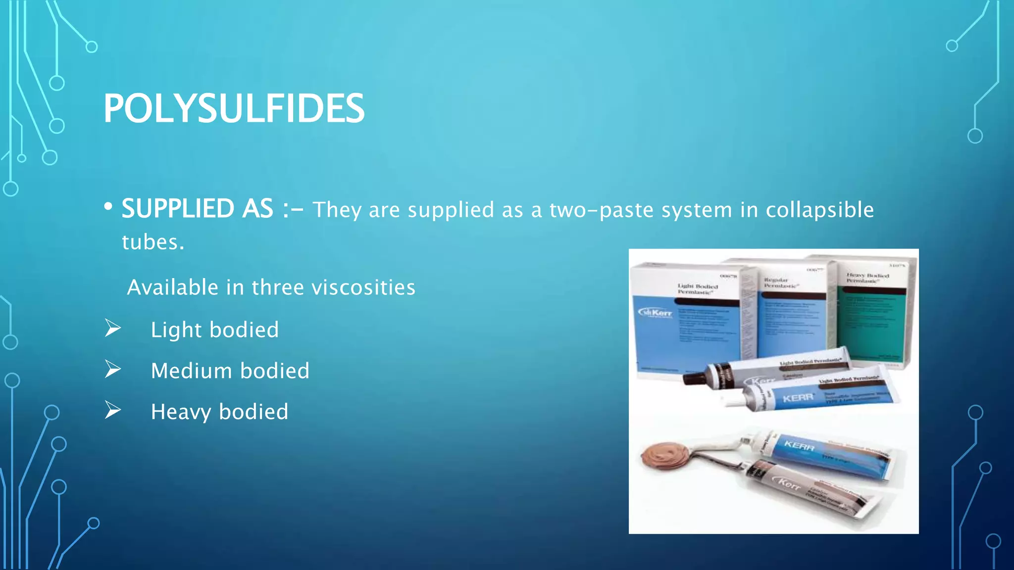 POLYSULFIDES
• SUPPLIED AS :- They are supplied as a two-paste system in collapsible
tubes.
Available in three viscosities
 Light bodied
 Medium bodied
 Heavy bodied
 