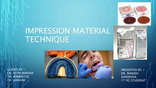 IMPRESSION MATERIAL AND
TECHNIQUE
PRESENTED BY =
DR. MANISH
SUNDESHA
1ST PG STUDESNT
GUIDED BY =
DR. NITIN MIRDHA
DR. BOBBIN Gill
DR. VAISHAK
 