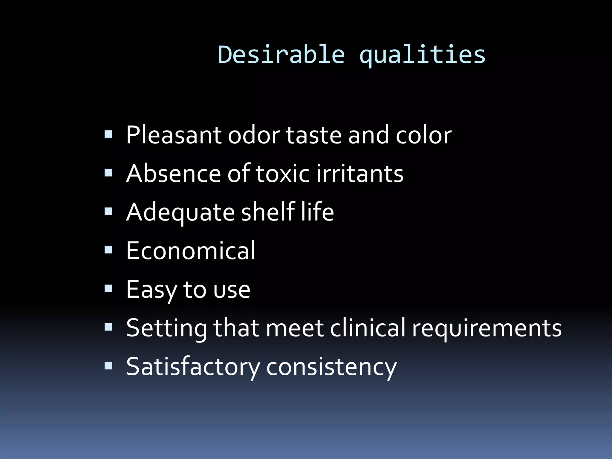 Desirable qualitiesPleasant odor taste and colorAbsence of toxic irritantsAdequate shelf lifeEconomical Easy to useSetting that meet clinical requirementsSatisfactory consistency