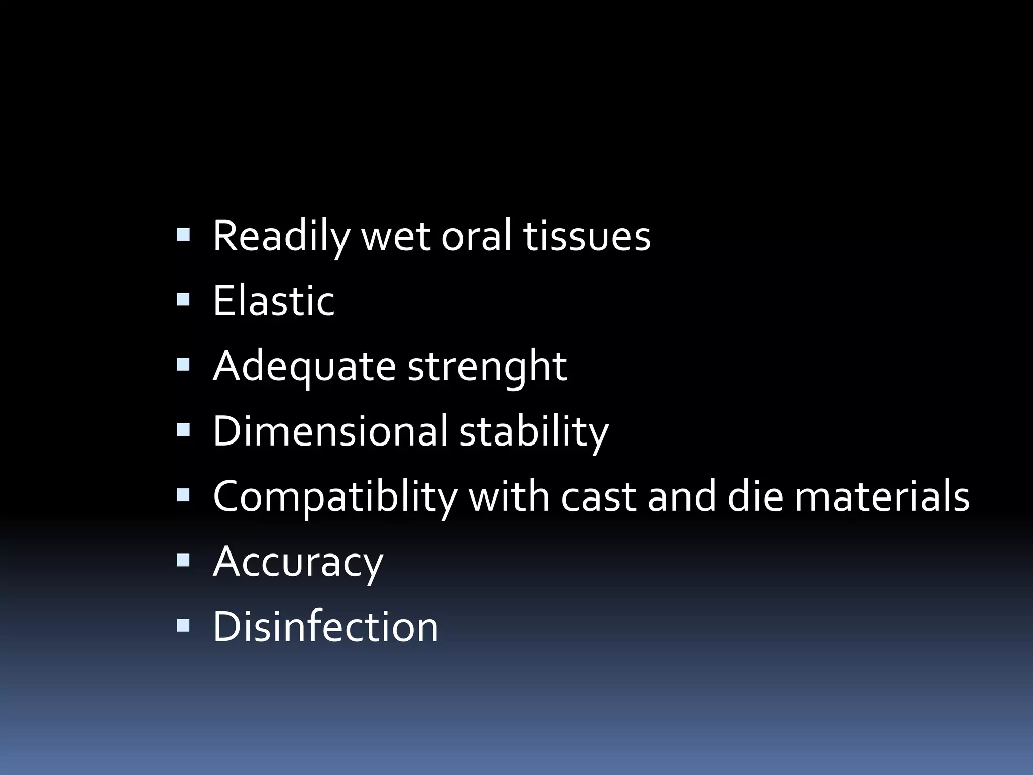 Readily wet oral tissuesElastic Adequate strenghtDimensional stabilityCompatiblity with cast and die materialsAccuracy Disinfection 