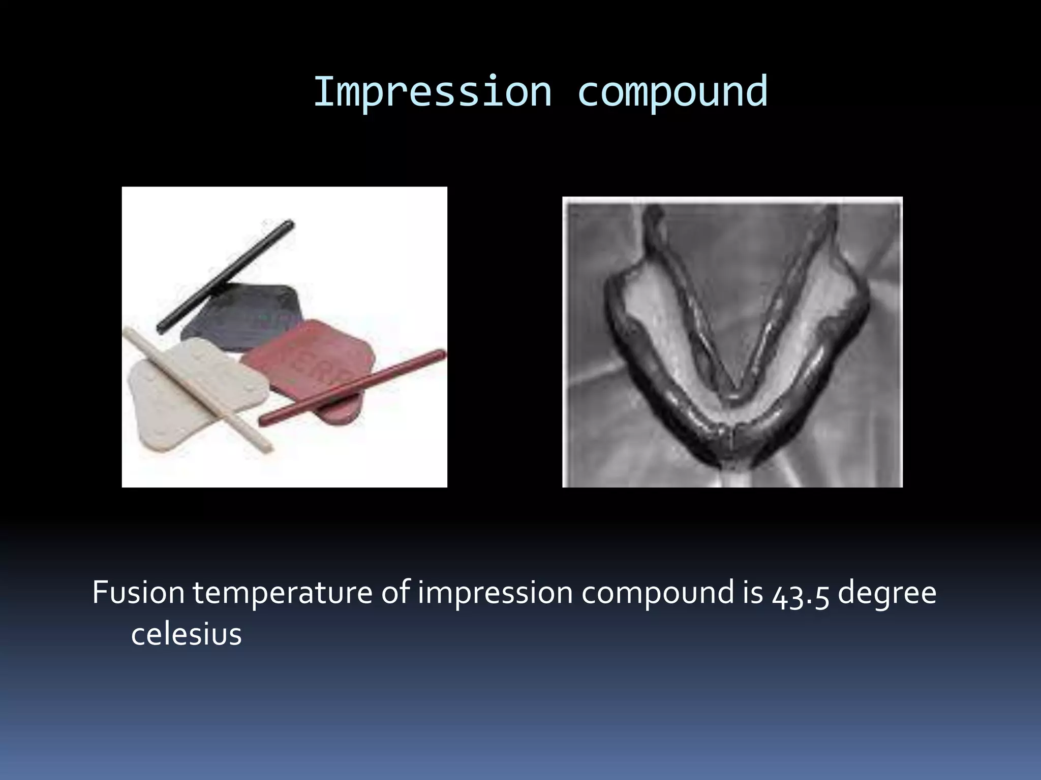 Impression compound Fusion temperature of impression compound is 43.5 degree celesius