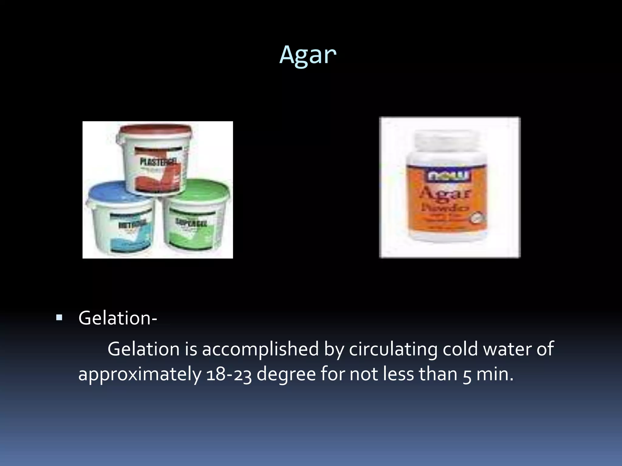 Agar Gelation-Gelation is accomplished by circulating cold water of                approximately 18-23 degree for not less than 5 min.