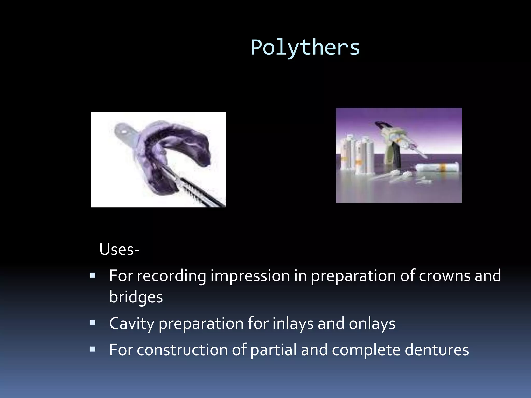 Polythers   Uses-For recording impression in preparation of crowns and bridgesCavity preparation for inlays and onlaysFor construction of partial and complete dentures
