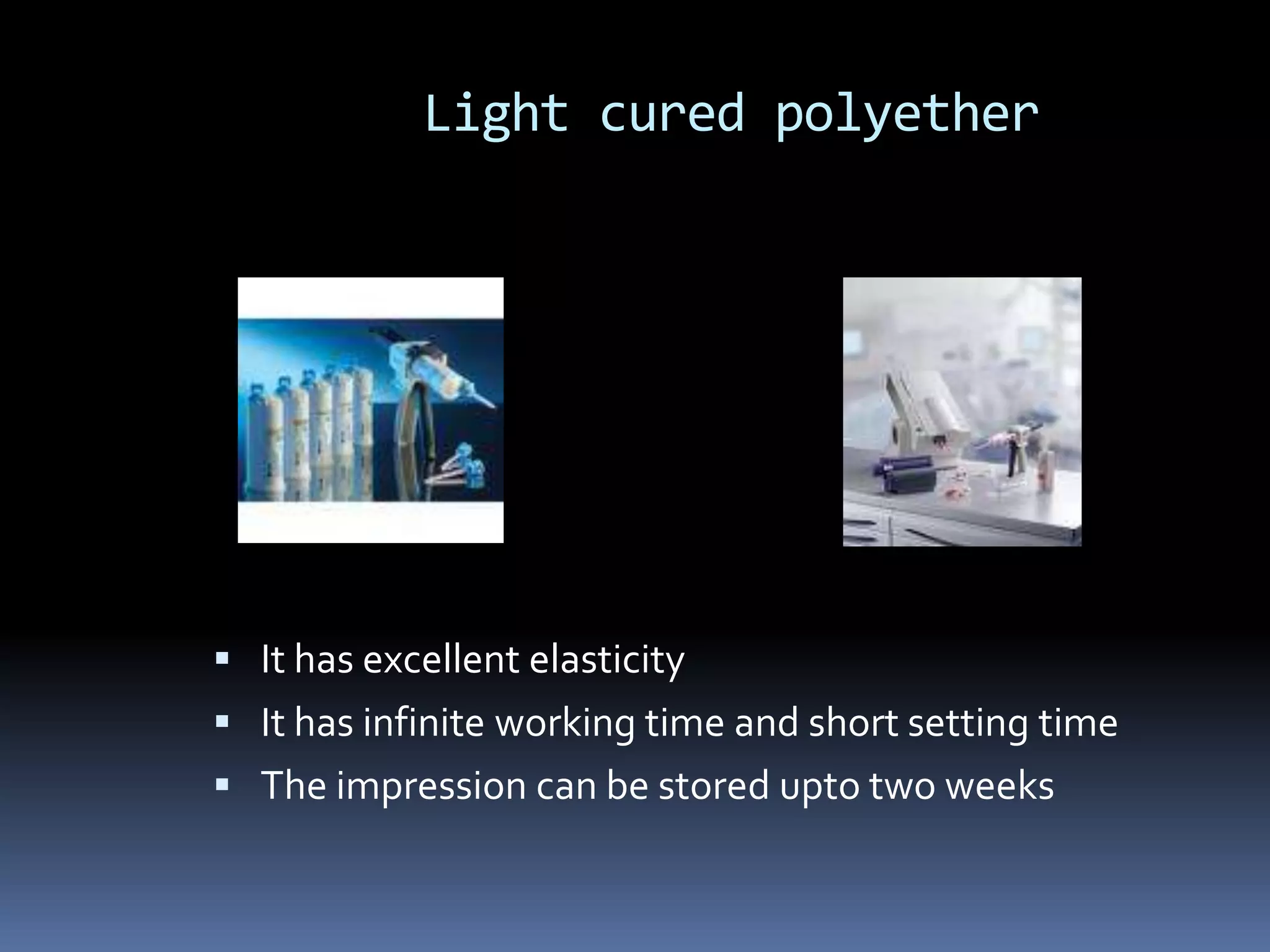 Light cured polyetherIt has excellent elasticityIt has infinite working time and short setting timeThe impression can be stored upto two weeks