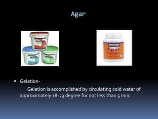 Agar Gelation-Gelation is accomplished by circulating cold water of                approximately 18-23 degree for not less than 5 min.