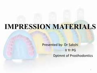 IMPRESSION MATERIALS
Presented by- Dr Sakshi
II Yr PG
Dptmnt of Prosthodontics
1
 