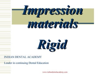 ImpressionImpression
materialsmaterials
RigidRigid
INDIAN DENTAL ACADEMY
Leader in continuing Dental Education
www.indiandentalacademy.com
 