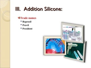 III.
III. Addition Silicone:
Addition Silicone:
Trade names
 Reprosil
 Provil
 President
 