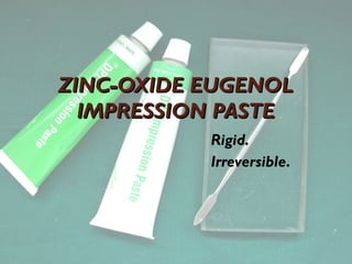 ZINC-OXIDE EUGENOL
ZINC-OXIDE EUGENOL
IMPRESSION PASTE
IMPRESSION PASTE
Rigid.
Irreversible.
 