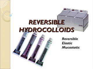REVERSIBLE
REVERSIBLE
HYDROCOLLOIDS
HYDROCOLLOIDS
Reversible
Elastic
Mucostatic
 