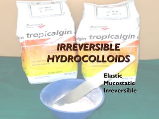 IRREVERSIBLE
IRREVERSIBLE
HYDROCOLLOIDS
HYDROCOLLOIDS
Elastic
Elastic
Mucostatic
Mucostatic
Irreversible
Irreversible
 