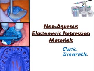 Non-Aqueous
Non-Aqueous
Elastomeric Impression
Elastomeric Impression
Materials
Materials
Elastic.
Irreversible.
 
