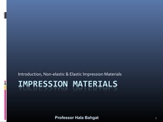 Introduction, Non-elastic & Elastic Impression Materials

Professor Hala Bahgat

1

 