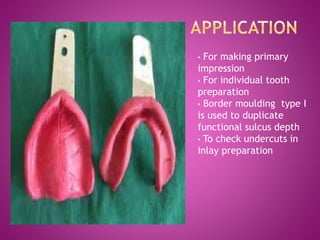 • For making primary
impression
• For individual tooth
preparation
• Border moulding type I
is used to duplicate
functional sulcus depth
• To check undercuts in
inlay preparation
 