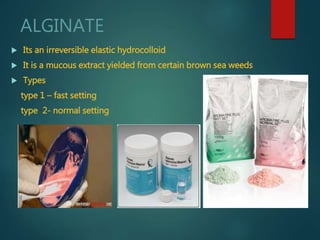 ALGINATE
 Its an irreversible elastic hydrocolloid
 It is a mucous extract yielded from certain brown sea weeds
 Types
type 1 – fast setting
type 2- normal setting
 